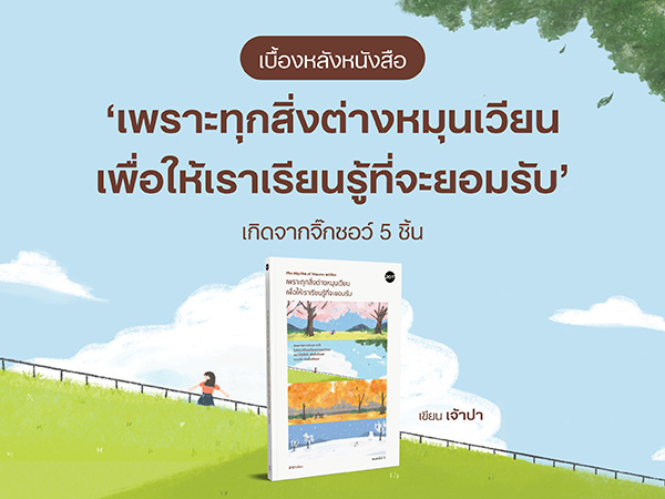 เบื้องหลังหนังสือ ‘เพราะทุกสิ่งต่างหมุนเวียนเพื่อให้เราเรียนรู้ที่จะยอมรับ’ เกิดจากจิ๊กซอว์ 5 ชิ้น